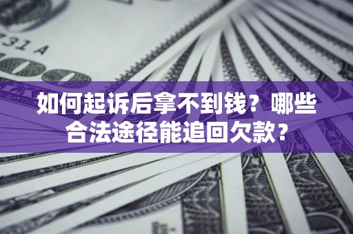 济南如何起诉后拿不到钱？哪些合法途径能追回欠款？