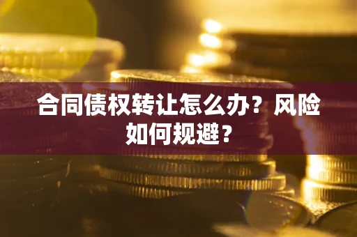 济南合同债权转让怎么办？风险如何规避？