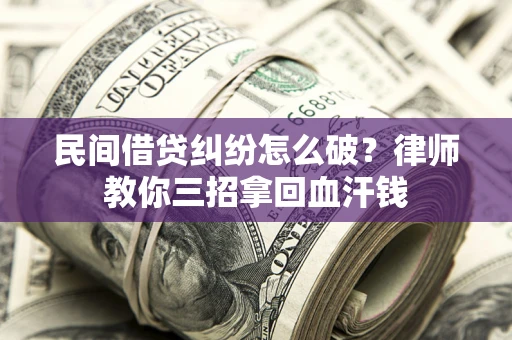 济南民间借贷纠纷怎么破？律师教你三招拿回血汗钱