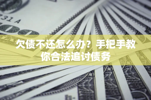 济南欠债不还怎么办？手把手教你合法追讨债务