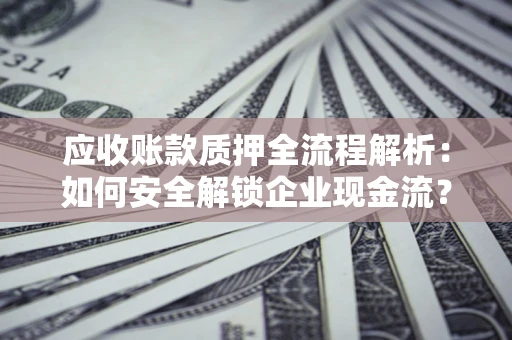 济南应收账款质押全流程解析：如何安全解锁企业现金流？