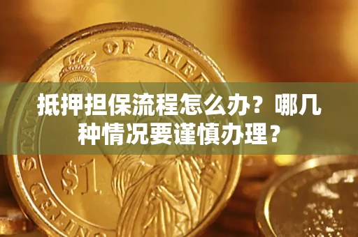 济南抵押担保流程怎么办？哪几种情况要谨慎办理？