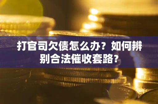济南打官司欠债怎么办？如何辨别合法催收套路？