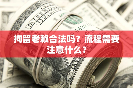 济南拘留老赖合法吗？流程需要注意什么？