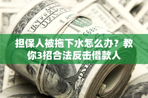济南担保人被拖下水怎么办？教你3招合法反击借款人