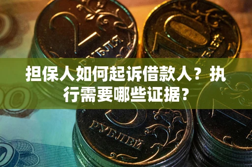 济南担保人如何起诉借款人？执行需要哪些证据？