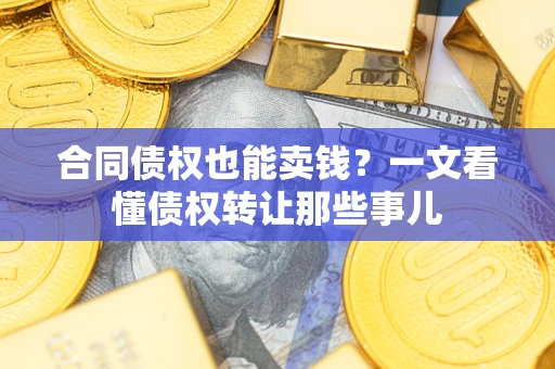 济南合同债权也能卖钱？一文看懂债权转让那些事儿