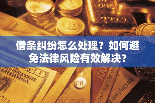 济南借条纠纷怎么处理？如何避免法律风险有效解决？