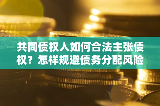 济南共同债权人如何合法主张债权？怎样规避债务分配风险？