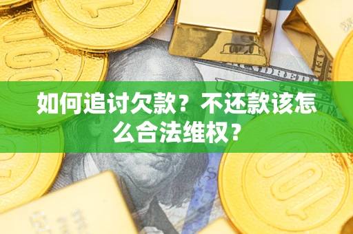济南如何追讨欠款？不还款该怎么合法维权？