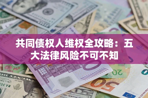 济南共同债权人维权全攻略：五大法律风险不可不知