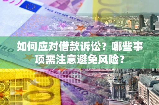 济南如何应对借款诉讼？哪些事项需注意避免风险？