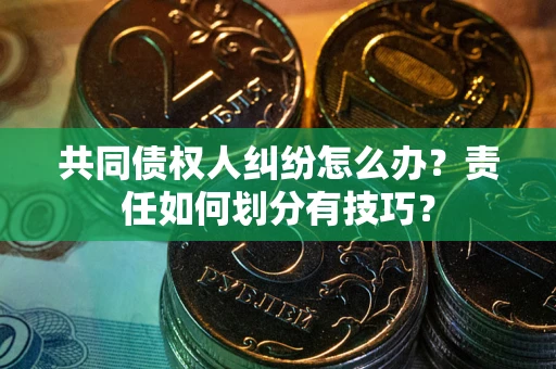 济南共同债权人纠纷怎么办？责任如何划分有技巧？