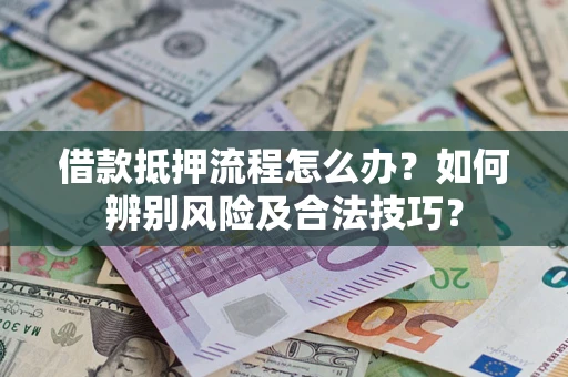 济南借款抵押流程怎么办？如何辨别风险及合法技巧？