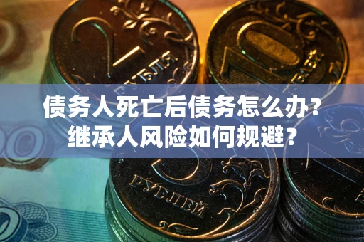 济南债务人死亡后债务怎么办？继承人风险如何规避？