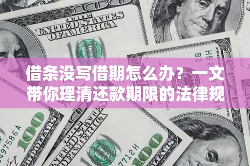 济南借条没写借期怎么办？一文带你理清还款期限的法律规则