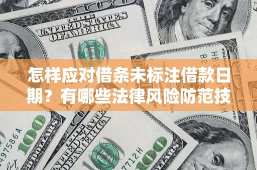 济南怎样应对借条未标注借款日期？有哪些法律风险防范技巧？
