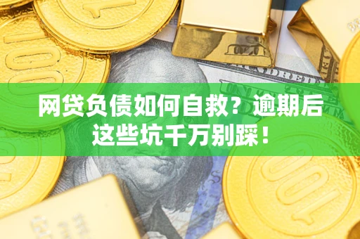 济南网贷负债如何自救？逾期后这些坑千万别踩！