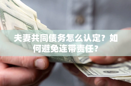 济南夫妻共同债务怎么认定？如何避免连带责任？