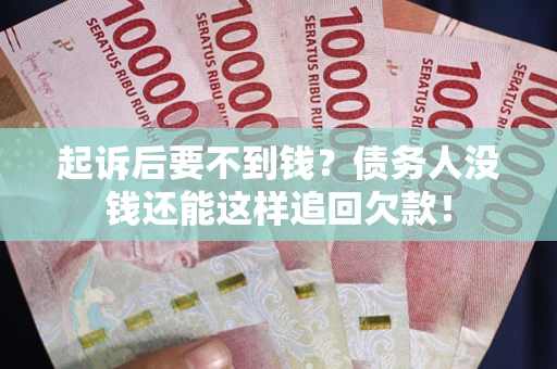 济南起诉后要不到钱？债务人没钱还能这样追回欠款！