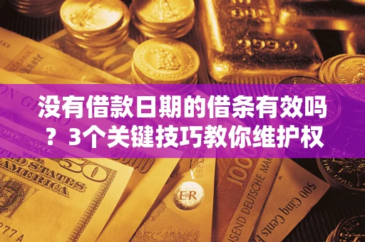 济南没有借款日期的借条有效吗？3个关键技巧教你维护权益