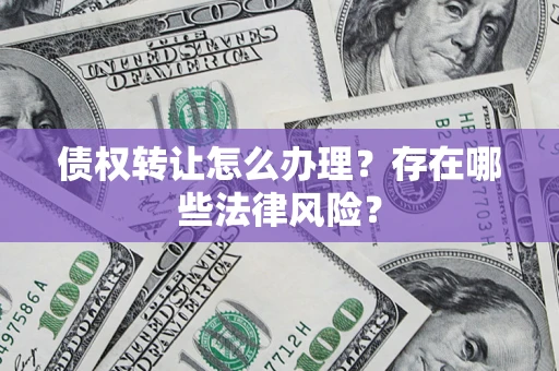 济南债权转让怎么办理？存在哪些法律风险？