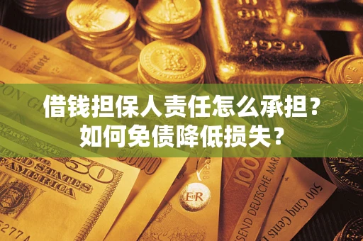 济南借钱担保人责任怎么承担？如何免债降低损失？