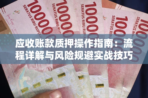 济南应收账款质押操作指南:流程详解与风险规避实战技巧 济南应收账款质押操作指南:流程详解与风险规避实战技巧
