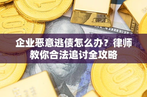济南企业恶意逃债怎么办？律师教你合法追讨全攻略