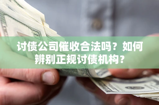 济南讨债公司催收合法吗？如何辨别正规讨债机构？