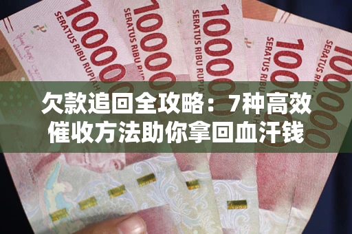 济南欠款追回全攻略：7种高效催收方法助你拿回血汗钱