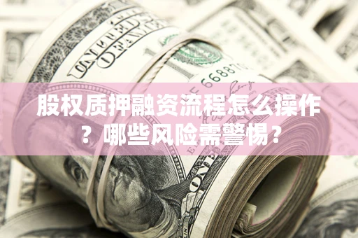 济南股权质押融资流程怎么操作？哪些风险需警惕？