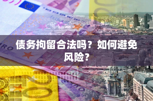 济南债务拘留合法吗？如何避免风险？