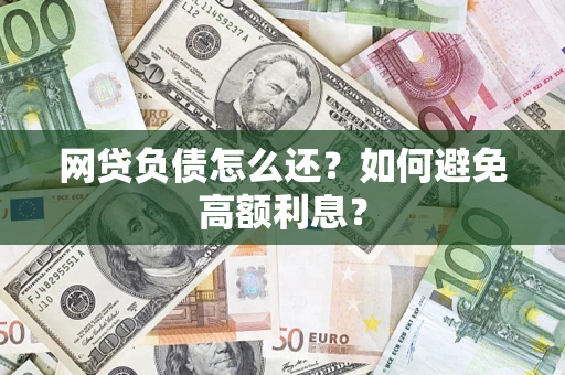 济南网贷负债怎么还？如何避免高额利息？