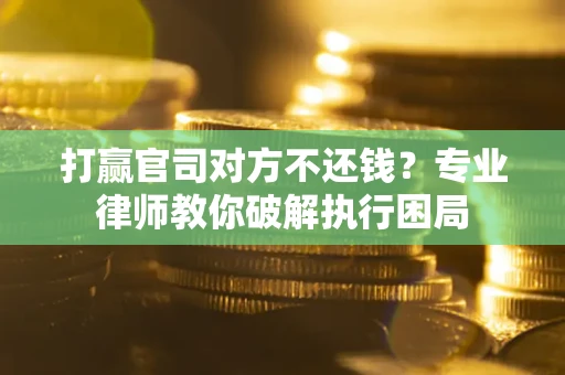 济南打赢官司对方不还钱？专业律师教你破解执行困局