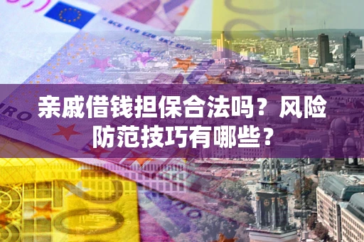 济南亲戚借钱担保合法吗？风险防范技巧有哪些？