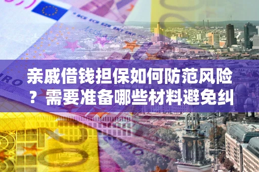 济南亲戚借钱担保如何防范风险？需要准备哪些材料避免纠纷？