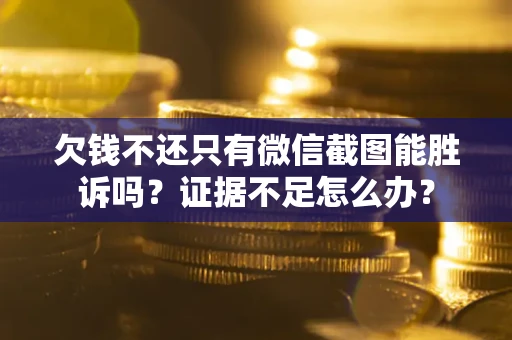 济南欠钱不还只有微信截图能胜诉吗？证据不足怎么办？