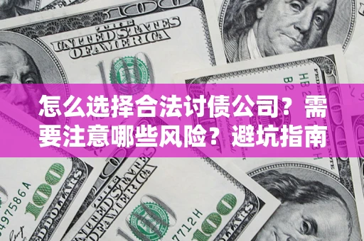 济南怎么选择合法讨债公司？需要注意哪些风险？避坑指南来了！