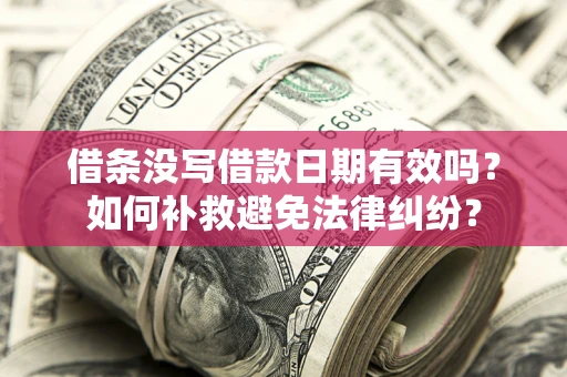 济南借条没写借款日期有效吗？如何补救避免法律纠纷？
