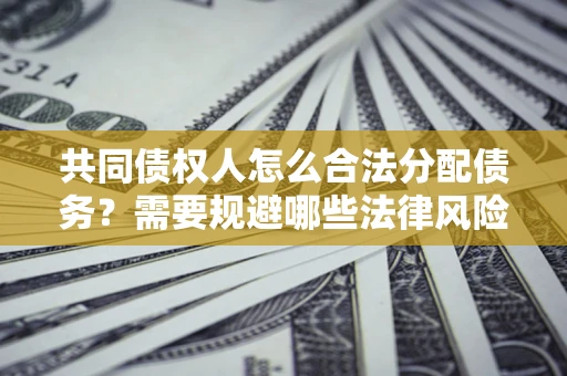 济南共同债权人怎么合法分配债务？需要规避哪些法律风险？