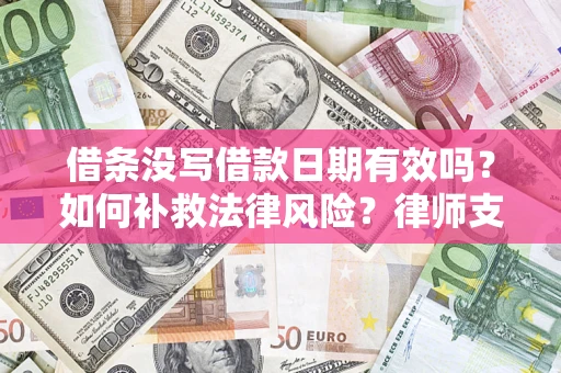 济南借条没写借款日期有效吗？如何补救法律风险？律师支招