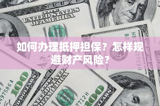 济南如何办理抵押担保？怎样规避财产风险？