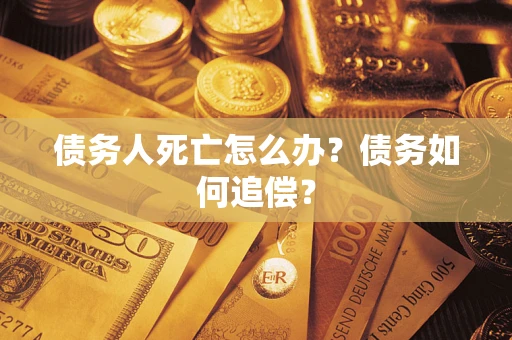 济南债务人死亡怎么办？债务如何追偿？