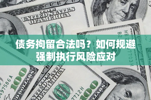 济南债务拘留合法吗？如何规避强制执行风险应对