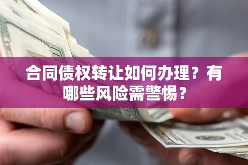 济南合同债权转让如何办理？有哪些风险需警惕？