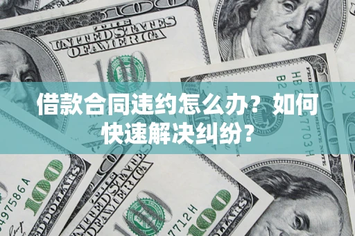 济南借款合同违约怎么办？如何快速解决纠纷？