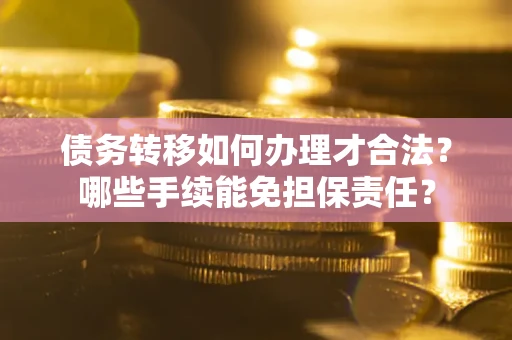 济南债务转移如何办理才合法？哪些手续能免担保责任？