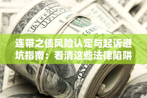 济南连带之债风险认定与起诉避坑指南：看清这些法律陷阱，避免无辜背债