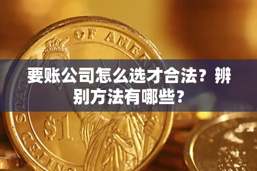 济南要账公司怎么选才合法？辨别方法有哪些？